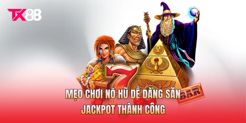 Mẹo chơi nổ hũ dễ dàng săn Jackpot thành công