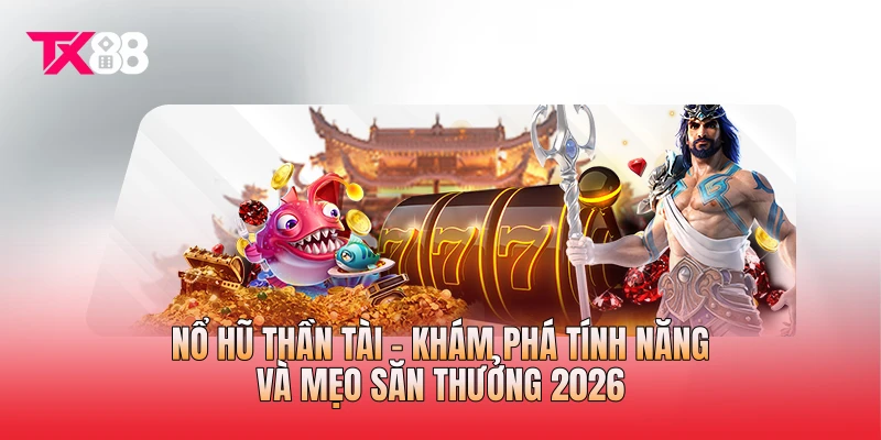 Nổ Hũ Thần Tài - Khám Phá Tính Năng Và Mẹo Săn Thưởng 2026