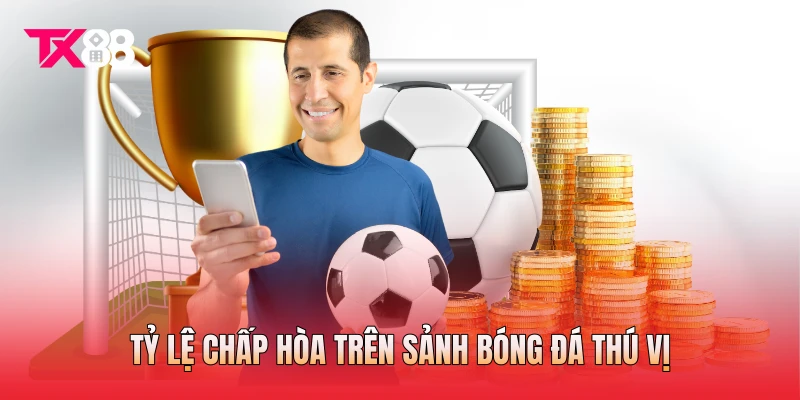 Tỷ lệ chấp hòa trên sảnh bóng đá thú vị Tỷ lệ chấp hòa trên sảnh bóng đá thú vị